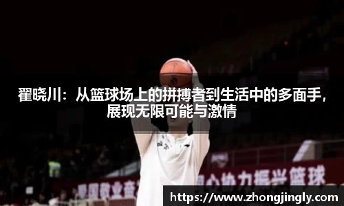 翟晓川：从篮球场上的拼搏者到生活中的多面手，展现无限可能与激情