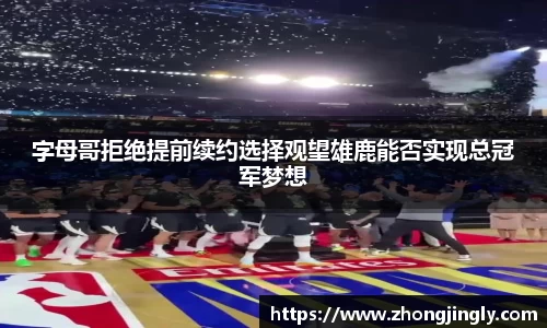 字母哥拒绝提前续约选择观望雄鹿能否实现总冠军梦想