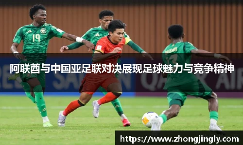 阿联酋与中国亚足联对决展现足球魅力与竞争精神