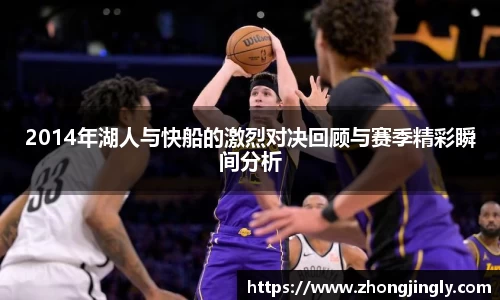 2014年湖人与快船的激烈对决回顾与赛季精彩瞬间分析