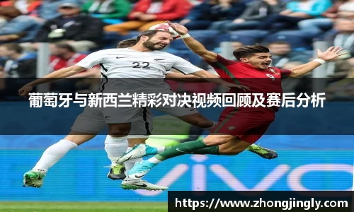 葡萄牙与新西兰精彩对决视频回顾及赛后分析